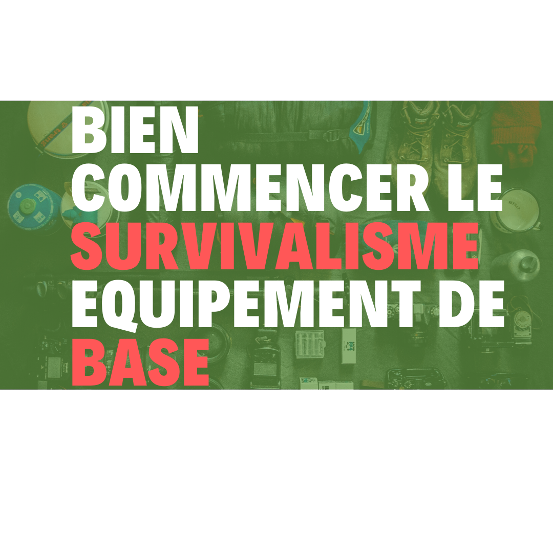 BIEN COMMENCER LE SURVIVALISME : EQUIPEMENT DE BASE – Survivalisme-France